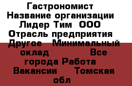 Гастрономист › Название организации ­ Лидер Тим, ООО › Отрасль предприятия ­ Другое › Минимальный оклад ­ 30 000 - Все города Работа » Вакансии   . Томская обл.